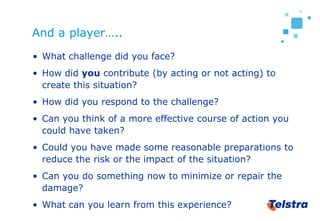 And a player…..
• What challenge did you face?
• How did you contribute (by acting or not acting) to
  create this situati...