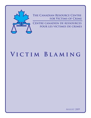 August 2009
The Canadian Resource Centre
			 for Victims of Crime
									
Centre canadien de ressources 	
	 pour les victimes de crimes
V i c t i m B l a m i n g
 