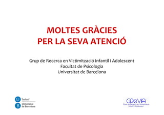 MOLTES GRÀCIES
PER LA SEVA ATENCIÓ
Grup de Recerca en Victimització Infantil i Adolescent
Facultat de Psicologia
Universitat de Barcelona
 