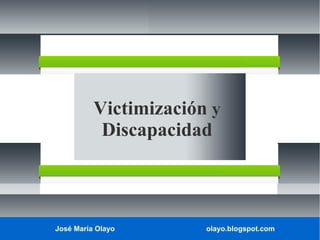 Victimización y
Discapacidad

José María Olayo

olayo.blogspot.com

 