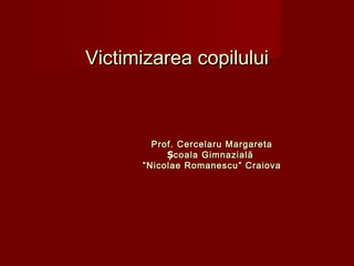 Victimizarea copilului

Prof. Cercelaru Margareta
Școala G imnazială
” Nicolae Romanescu ” Craiova

 