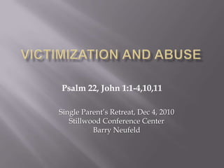 Psalm 22, John 1:1-4,10,11

Single Parent’s Retreat, Dec 4, 2010
   Stillwood Conference Center
          Barry Neufeld
 