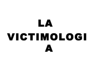 LA
VICTIMOLOGI
A
 