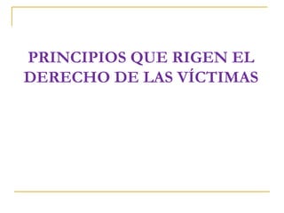 PRINCIPIOS QUE RIGEN EL
DERECHO DE LAS VÍCTIMAS
 