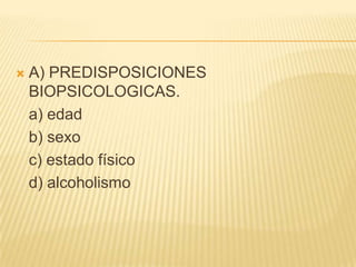    A) PREDISPOSICIONES
    BIOPSICOLOGICAS.
    a) edad
    b) sexo
    c) estado físico
    d) alcoholismo
 