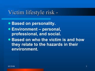 Victim lifestyle risk -  Based on personality. Environment – personal, professional, and social. Based on who the victim is and how they relate to the hazards in their environment. 