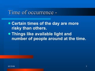 Time of occurrence -  Certain times of the day are more risky than others. Things like available light and number of people around at the time. 