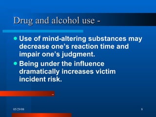 Drug and alcohol use -  Use of mind-altering substances may decrease one’s reaction time and impair one’s judgment. Being under the influence dramatically increases victim incident risk. .. 