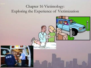 Chapter 16 Victimology:
Exploring the Experience of Victimization
 
