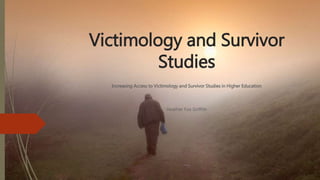 Victimology and Survivor
Studies
Increasing Access to Victimology and Survivor Studies in Higher Education
Heather Fox Griffith
 