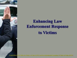 A Joint Effort of the Office for Victims of Crime (OVC) and the International Association of Chiefs of Police (IACP)
Enhancing Law
Enforcement Response
to Victims
 