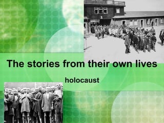 The stories from their own lives
            holocaust
 