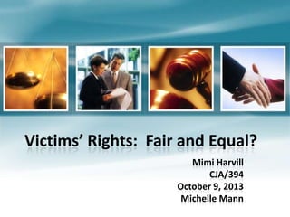 Victims’ Rights: Fair and Equal?
Mimi Harvill
CJA/394
October 9, 2013
Michelle Mann
 