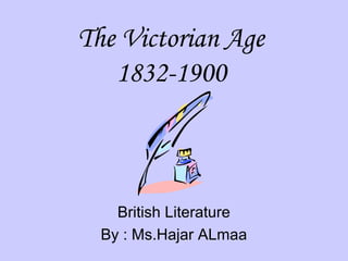 The Victorian Age 
1832-1900 
British Literature 
By : Ms.Hajar ALmaa 
 