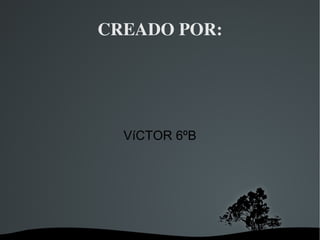 CREADO POR: VíCTOR 6ºB 