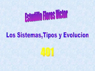 Los Sistemas,Tipos y Evolucion Estudillo Flores Victor 401 