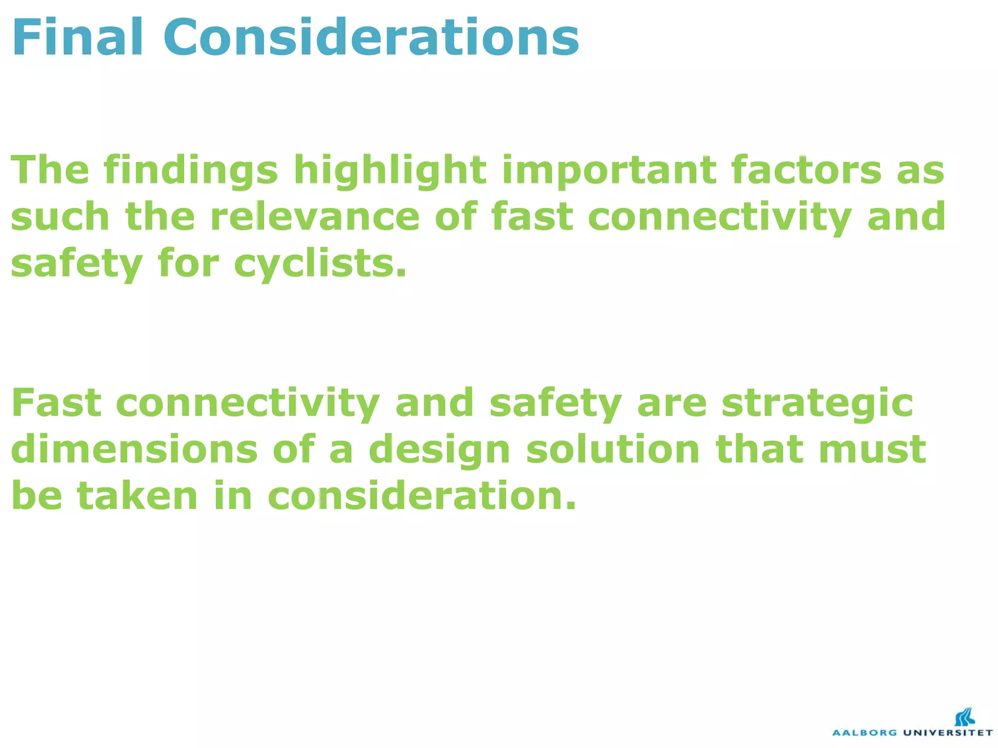 Final Considerations

The findings highlight important factors as
such the relevance of fast connectivity and
safety for cyclists.


Fast connectivity and safety are strategic
dimensions of a design solution that must
be taken in consideration.
 