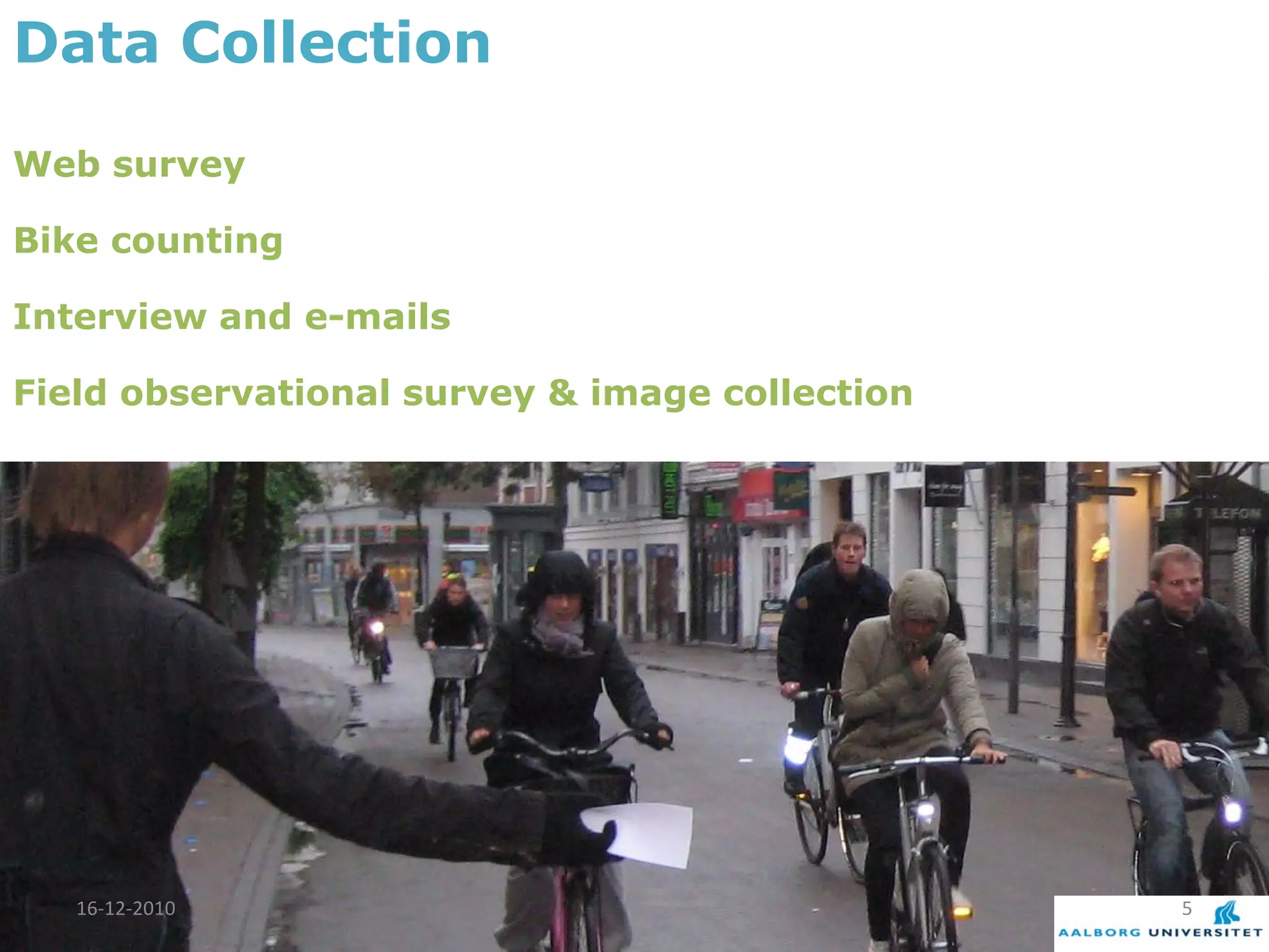 Data Collection

Web survey

Bike counting

Interview and e-mails

Field observational survey & image collection




   16-12-2010                                   5
 