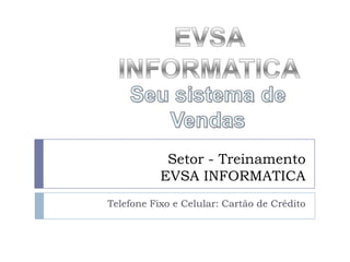 Setor - Treinamento
           EVSA INFORMATICA
Telefone Fixo e Celular: Cartão de Crédito
 