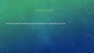 CONCLUCION
CON ESTE TRABAJO PODIMOS VER COMO SE DEFIENDE LOS DERECHOS DEL AUTOR
 