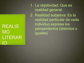 1. La objetividad: Que es 
realidad general. 
2. Realidad subjetiva: Es la 
realidad particular de cada 
individuo expresa los 
pensamientos (distintos o 
iguales) 
REALIS 
MO 
LITERAR 
IO 
 