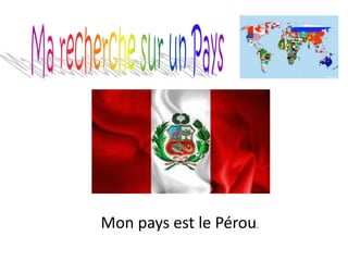 Mon pays est le Pérou.
 