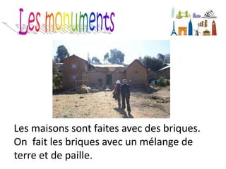 Les maisons sont faites avec des briques.
On fait les briques avec un mélange de
terre et de paille.