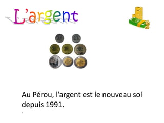Au Pérou, l’argent est le nouveau sol
depuis 1991.
.