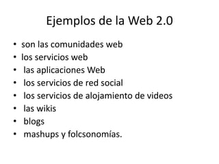 Ejemplos de la Web 2.0
• son las comunidades web
• los servicios web
• las aplicaciones Web
• los servicios de red social
...