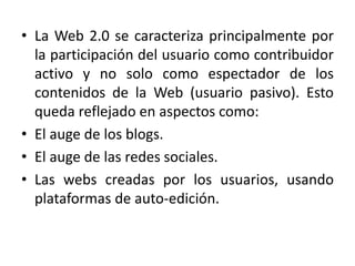 • La Web 2.0 se caracteriza principalmente por
la participación del usuario como contribuidor
activo y no solo como espect...