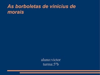 As borboletas de vinicius de morais aluno:victor turma:5ºb 