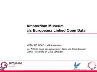Amsterdam Museum als Europeana Linked Open Data Victor de Boer -- VU Amsterdam Met Antoine Isaac, Jan Wielemaker, Jacco van Ossenbruggen Michiel Hildebrand en Guus Schreiber 