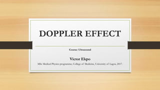 DOPPLER EFFECT
Course: Ultrasound
Victor Ekpo
MSc Medical Physics programme, College of Medicine, University of Lagos, 2017.
 