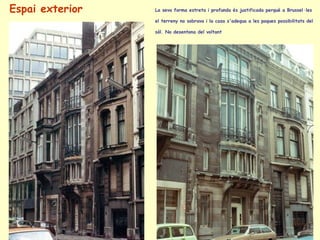 La seva forma estreta i profunda és justificada perquè a Brussel·les el terreny no sobrava i la casa s'adequa a les poques possibilitats del sòl.  No desentona del voltant Espai exterior  