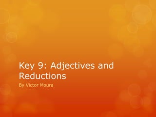 Key 9: Adjectives and
Reductions
By Victor Moura
 