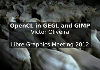 OpenCL in GEGL and GIMP
     Victor Oliveira

Libre Graphics Meeting 2012
 