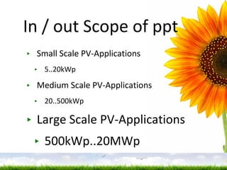 In / out Scope of ppt Small Scale PV-Applications 5..20kWp Medium Scale PV-Applications 20..500kWp Large Scale PV-Applications 500kWp..20MWp 
