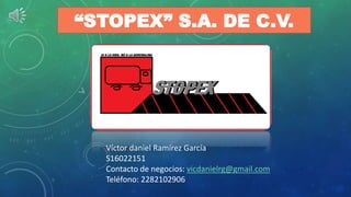 “STOPEX” S.A. DE C.V.
Víctor daniel Ramírez García
S16022151
Contacto de negocios: vicdanielrg@gmail.com
Teléfono: 2282102906
 