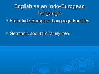 English as an Indo-EuropeanEnglish as an Indo-European
languagelanguage
 Proto-Indo-European Language FamiliesProto-Indo-European Language Families
 Germanic and Italic family tree.Germanic and Italic family tree.
 