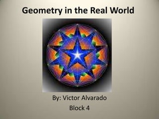 Geometry in the Real World By: Victor Alvarado Block 4  