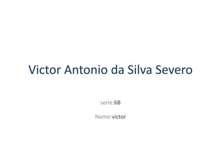 Victor Antonio da Silva Severo

             serie:6B

            Nome:victor
 