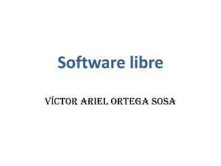 Software libre
Víctor Ariel Ortega Sosa
 
