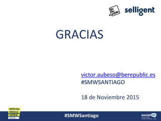 #SMWSantiago
GRACIAS
victor.aubeso@berepublic.es
#SMWSANTIAGO
18 de Noviembre 2015
 