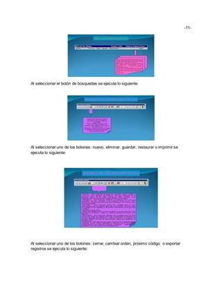 -11-
Al seleccionar el botón de búsquedas se ejecuta lo siguiente:
Al seleccionar uno de los botones: nuevo, eliminar, guardar, restaurar o imprimir se
ejecuta lo siguiente:
Al seleccionar uno de los botones: cerrar, cambiar orden, próximo código o exportar
registros se ejecuta lo siguiente:
 