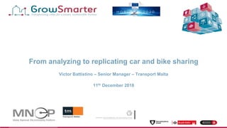 www.grow-smarter.eu
From analyzing to replicating car and bike sharing
Victor Battistino – Senior Manager – Transport Malta
11th December 2018
 