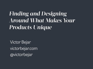 Finding and Designing
Around What Makes Your
Products Unique
@victorbejar
Victor Bejar
victorbejar.com
 