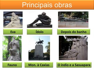 Principais obras


 Eva          Ídolo         Depois do banho




Fauno     Mon. à Caxias   O índio e a Sasuapara
 