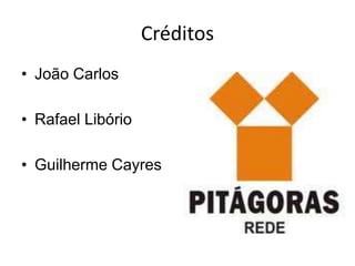 Créditos
• João Carlos

• Rafael Libório

• Guilherme Cayres
 