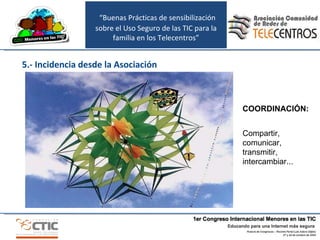 “ Buenas Prácticas de sensibilización sobre el Uso Seguro de las TIC para la familia en los Telecentros” 5.- Incidencia desde la Asociación COORDINACIÓN: Compartir, comunicar, transmitir, intercambiar... 