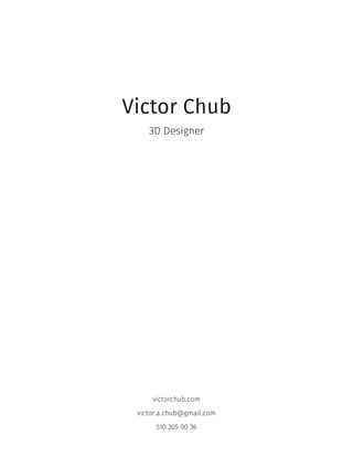 Victor Chub
3D Designer
victorchub.com
victor.a.chub@gmail.com
510 305 00 36
 